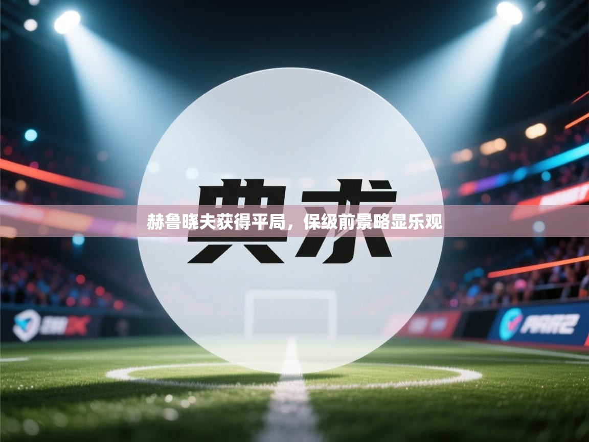 赫鲁晓夫获得平局,保级前景略显乐观 第1张