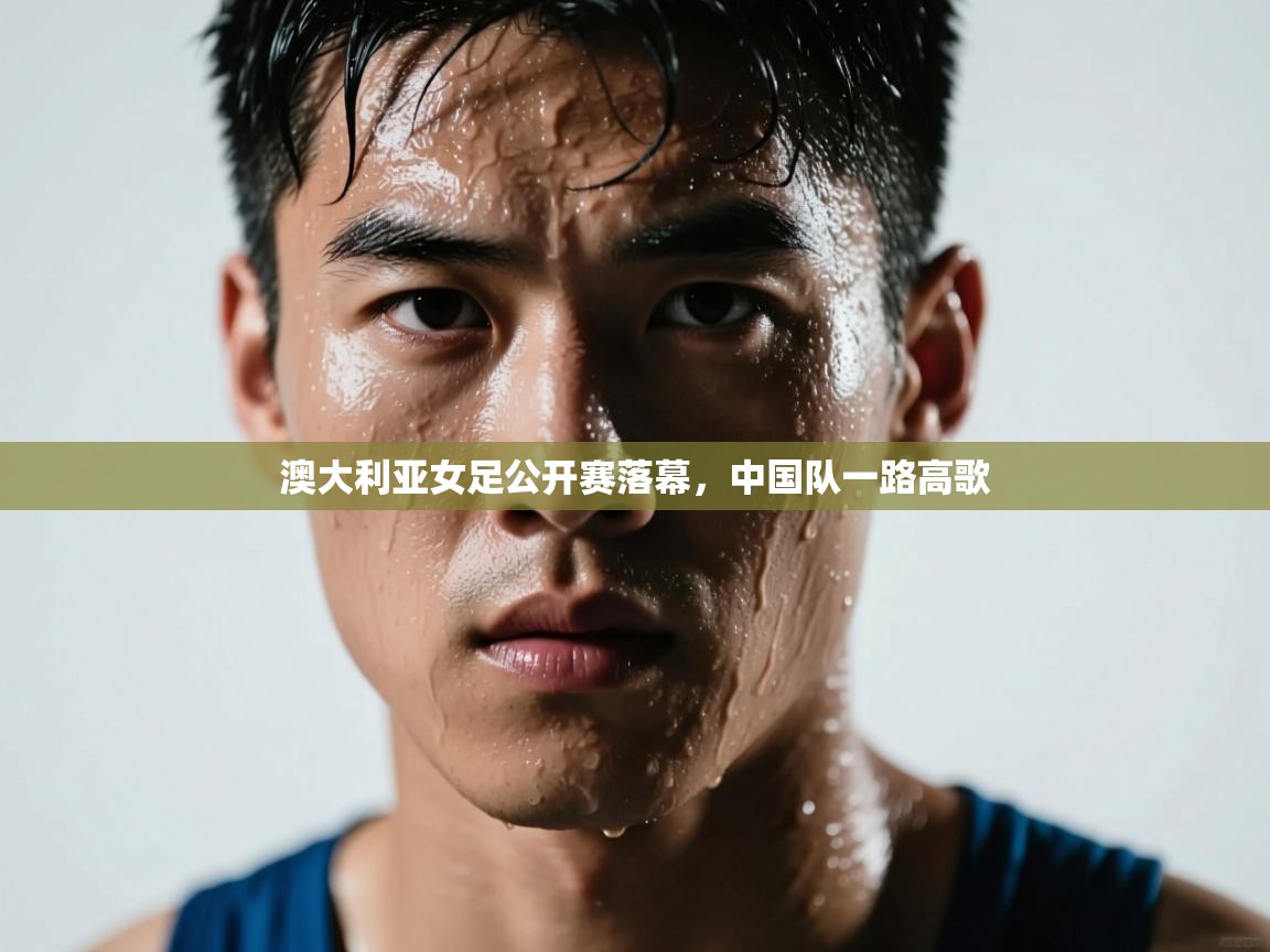 澳大利亚女足公开赛落幕，中国队一路高歌  第2张