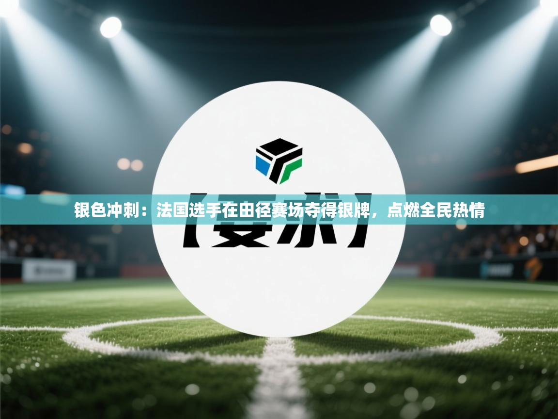 银色冲刺：法国选手在田径赛场夺得银牌，点燃全民热情  第1张