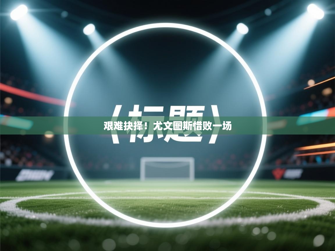 艰难抉择！尤文图斯惜败一场  第2张