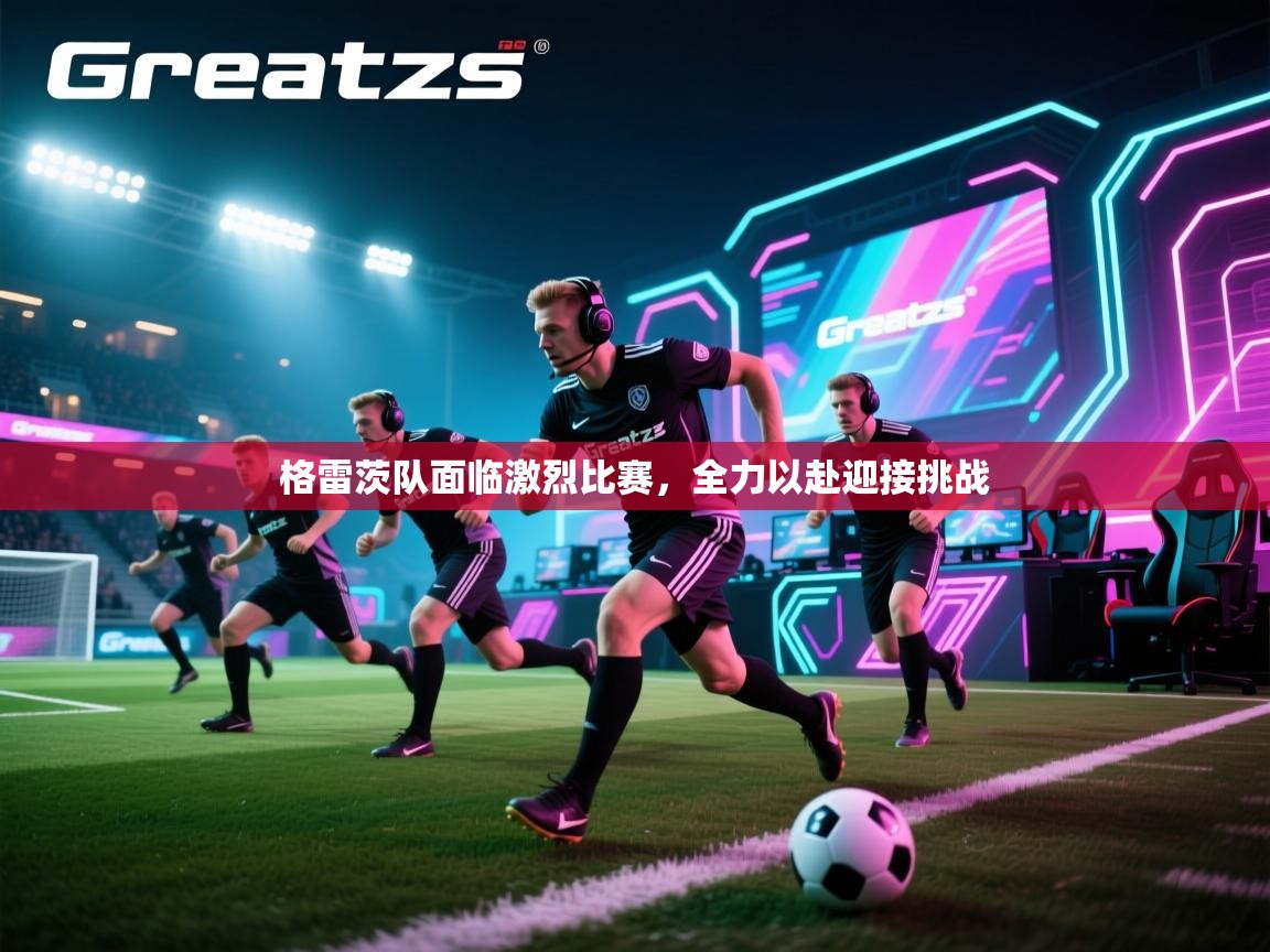 格雷茨队面临激烈比赛,全力以赴迎接挑战 第1张