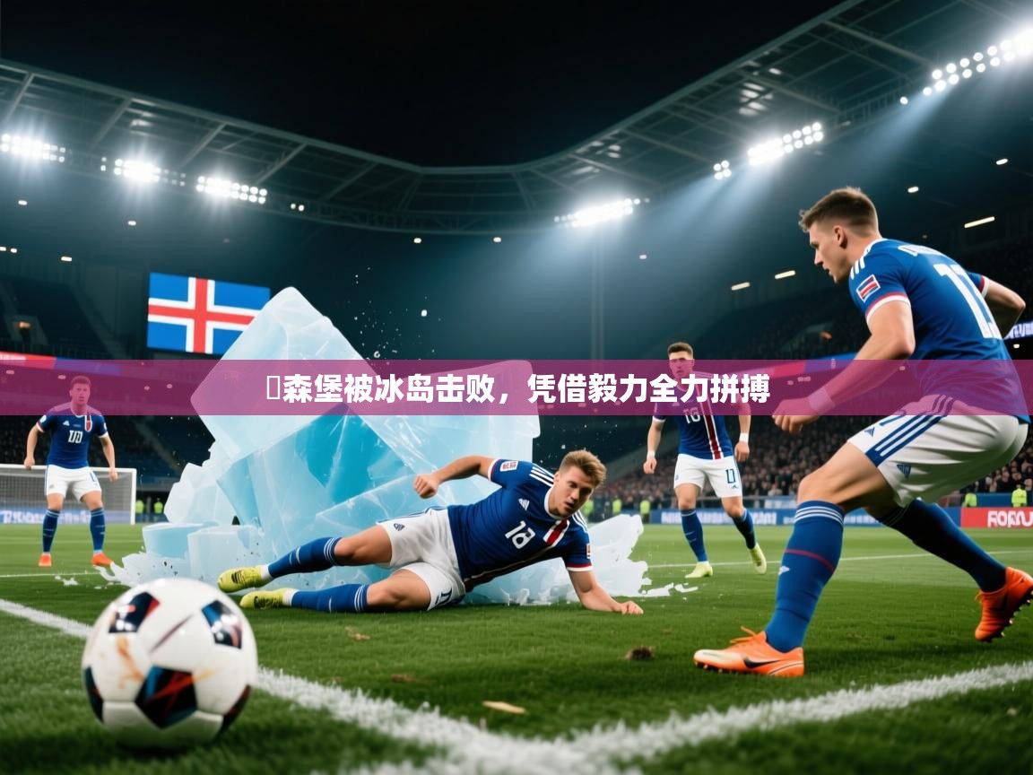 盧森堡被冰岛击败,凭借毅力全力拼搏 第2张